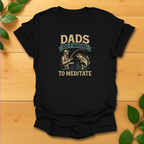 Dads go fishing to meditate T-Shirt
