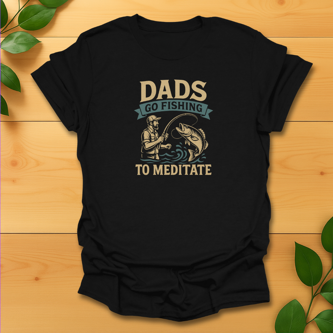 Dads go fishing to meditate T-Shirt