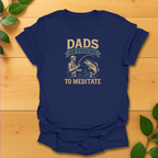 Dads go fishing to meditate T-Shirt