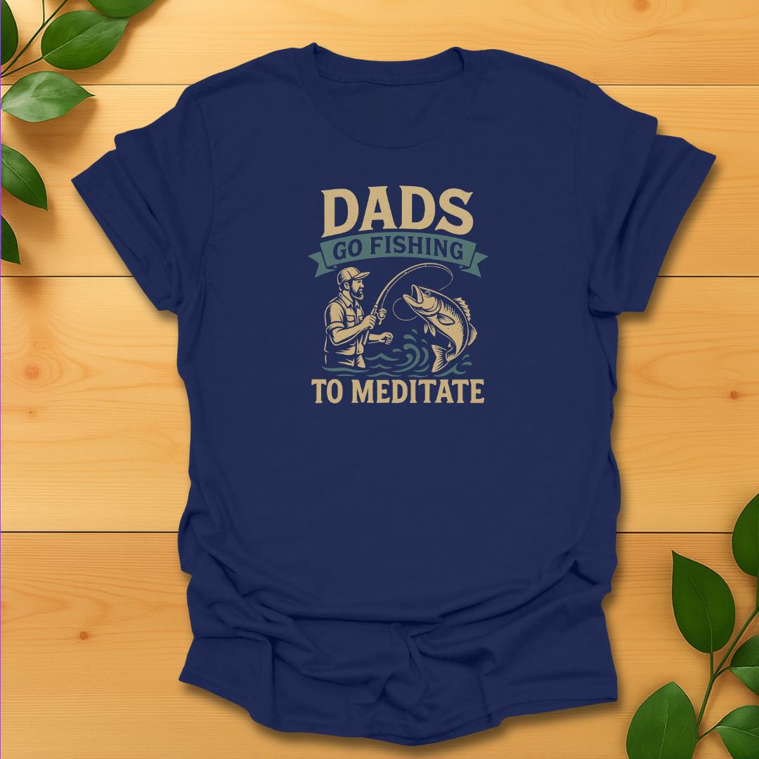 Dads go fishing to meditate T-Shirt